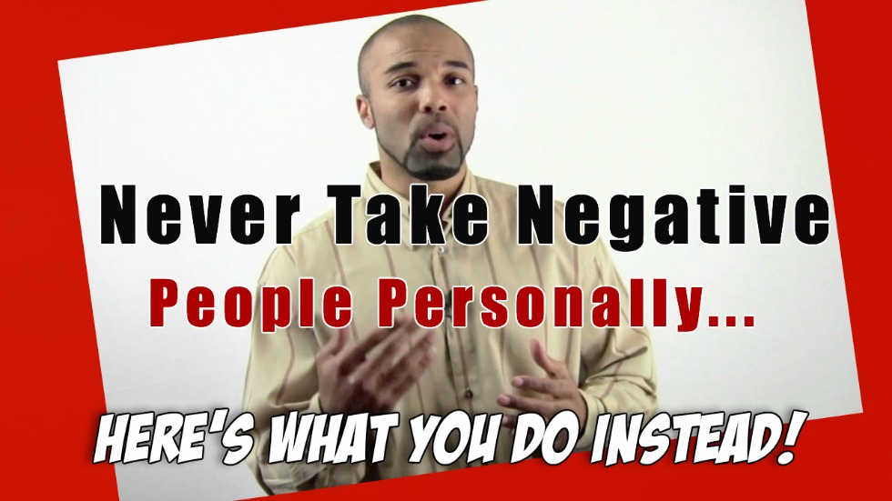 Never take negative people personally… Do this instead! (Watch This Video)